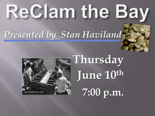 ReClam the BayPresented by  Stan HavilandThursdayJune 10th7:00 p.m.