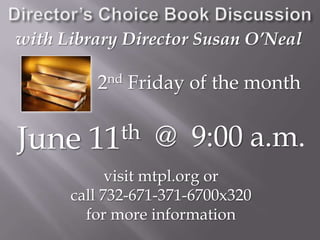 Director’s Choice Book Discussionwith Library Director Susan O’Neal2nd Friday of the monthJune 11th@  9:00 a.m.visit mtpl.org orcall 732-671-371-6700x320for more information