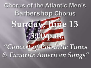 Chorus of the Atlantic Men’s Barbershop ChorusSunday, June 13  3:00 p.m.“Concert of Patriotic Tunes& Favorite American Songs” 