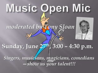Music Open Micmoderated by Tony SloanSunday, June 27th, 3:00 – 4:30 p.m.Singers, musicians, magicians, comedians—show us your talent!!!