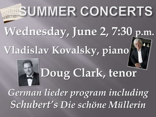 SUMMER CONCERTSWednesday, June 2, 7:30 p.m.Vladislav Kovalsky, pianoDoug Clark, tenorGerman lieder program includingSchubert’s Die schöne Müllerin
