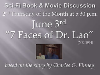 Sci-Fi Book & Movie Discussion 2nd Thursday of the Month at 5:30 p.m.June 3rd“7 Faces of Dr. Lao”(NR, 1964)based on the story by Charles G. Finney