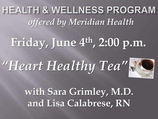 HEALTH & WELLNESS PROGRAMoffered by Meridian HealthFriday, June 4th, 2:00 p.m.“Heart Healthy Tea”with Sara Grimley, M.D. and Lisa Calabrese, RN  