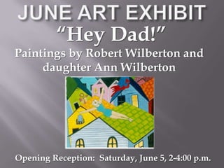 JUNE ART EXHIBIT“Hey Dad!”Paintings by Robert Wilberton and daughter Ann WilbertonOpening Reception:  Saturday, June 5, 2-4:00 p.m.