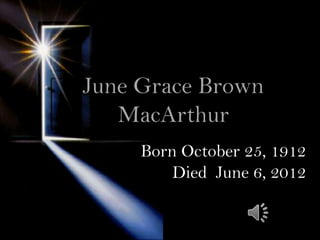 June Grace Brown
   MacArthur
     Born October 25, 1912
         Died June 6, 2012
 