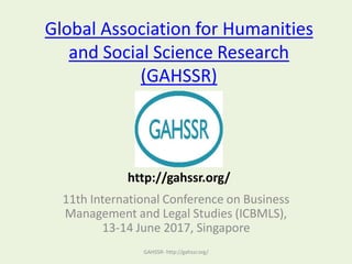 Global Association for Humanities
and Social Science Research
(GAHSSR)
11th International Conference on Business
Management and Legal Studies (ICBMLS),
13-14 June 2017, Singapore
GAHSSR- http://gahssr.org/
http://gahssr.org/
 