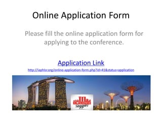 Online Application Form
Please fill the online application form for
applying to the conference.
Application Link
http://iaphlsr.org/online-application-form.php?id=41&status=application
 