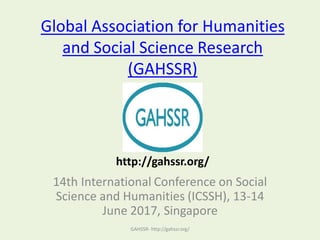 Global Association for Humanities
and Social Science Research
(GAHSSR)
14th International Conference on Social
Science and Humanities (ICSSH), 13-14
June 2017, Singapore
GAHSSR- http://gahssr.org/
http://gahssr.org/
 