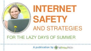 INTERNET
SAFETY
AND STRATEGIES
FOR THE LAZY DAYS OF SUMMER
A publication by
 