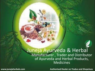 Juneja Ayurveda & Herbal
Manufacturer , Trader and Distributor
of Ayurveda and Herbal Products,
Medicines
www.junejaherbals.com Authorised Dealer on Tradus and Shopclues
 