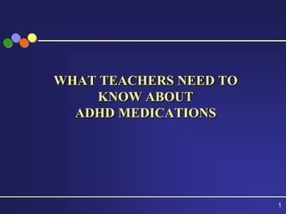 WHAT TEACHERS NEED TO
    KNOW ABOUT
  ADHD MEDICATIONS




                        1
 