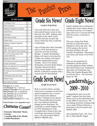 Page 1




                                                                                              June 2009

            In this issue!
Counting on Your                    2
Junior Achievers                    2            Grade 6 Trip Week                        Grade 8 students have continued to
Mandarin Graduation Luncheon        2                                                     explore their career options during
                                         Trip week forms have been sent                   Job-Shadowing Day, in Computer
Camp Choice                         2    home and all money is due no later               class with Career Cruising and with
X-Country                           2    than June 5th, 2009. Students must               ESIS (Economics of Staying in
                                         participate in the whole week's                  School).
North Peel Fun Run                  2
                                         activities and may not pick and
Library News                        2    choose which days they would like                This year, during Trip Week,
Students accepted to regional       3    to participate.                                  activities at school have been
programs
                                                                                          planned as well as day trips. We
Relay for Life                      3    Trips will take place Mon-Thursday               will be going to the movies/
                                         and we will be staying back at                   bowling, the Metro Zoo and
2009 - 2010 School Year Calendar    4
                                         school for activities on Friday.                 Canada's Wonderland. Please have
Free service helps parents find     4    Monday - Canada's Wonderland                     your forms and money in by JUNE
summer child care                        (Buses will return to the school by              1ST.
Quebec City 2009                    5    5:30pm, bus students will require
Peel schools convenient venue for   5
                                         alternate transportation home)                   They are also preparing for
variety of activities                    Tuesday - Silver City Theatre                    Graduation, and the special
                                         Wednesday -Scooter's Roller Palace               activities planned to help celebrate
Help your child focus on a goal this 6
summer and achieve it
                                         Thursday -Brunswick Bowl                         their final Grade 8 year. Graduation
                                         Total cost per student for the week is           takes place on Wednesday June
We Welcome the World Welcome        6    $64.00, or $49.00 for students with a
Centre                                                                                    24th at the Chandni Banquet Hall
                                         season's pass for Wonderland.                    on Chrysler Drive. The ceremony
Celebrating Faith and Culture       7
                                                                                          begins at 5:00.
Panther Lunch                       7

June School Calendar                8
                                                 Grade Seven News
Principal: Mr. D. White
Vice-Principal: Mrs. T. Morrison
Guidance Counsellor: Ms L. Romaniello    Well, it is hard to believe another
Head Secretary: Mrs. A. Stephenson       school year is coming to an end. Our
Asst. Secretary: Mrs. M. Domingues       speech competition was a success
Asst. Secretary: Ms M. Byrne
                                                                                          Congratulations goes out to the
                                         and we heard some fabulous                       grade 7 students who have been
School Trustee: Mrs. B. Ford
Superintendent of Schools: Ms S. Teal    speeches! Chaitanya Vazir placed                 chosen to be on the leadership team
                                         first, Vatsa Gandhi placed second,               for the 2009-10 school year. We
School Website: www.wppanthers.com       and Ayaz Mansuri and Sanah                       are looking forward to working with
                                         Sediqui tied for third place. We                 you to make Williams Parkway a
                                         would like to remind students who                great place to be for teachers and
                                         are NOT attending one of the                     students alike.
Character Education Theme:               overnight trips to bring in their trip
Courage                                  week forms and money by Friday,                  The Leadership Team - Mr. Uren,
Learning Skill of the Month:             June 5. We will accept CASH or                   Ms. N. Patel and Mr. Hogan
Conflict Resolution                      MONEY ORDER only.


WILLIAMS PARKWAY SENIOR PUBLIC SCHOOL       1285 Williams Parkway, Brampton, ON L6S 3J8     Tel: (905) 791-4324   Fax: (905) 791-8861
 