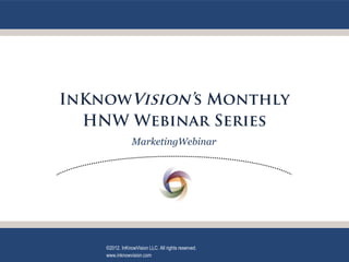 InKnowVision’s Monthly
  HNW Webinar Series
                MarketingWebinar




    ©2012. InKnowVision LLC. All rights reserved.
    www.inknowvision.com
 