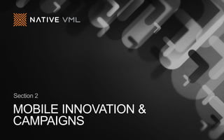 MOBILE INNOVATION &
CAMPAIGNS
Section 2
 