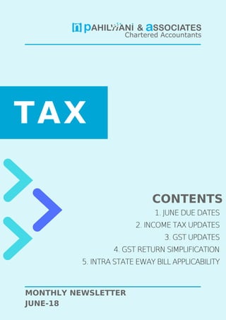 TAX
MONTHLY NEWSLETTER
JUNE-18
1. JUNE DUE DATES
2. INCOME TAX UPDATES
3. GST UPDATES
4. GST RETURN SIMPLIFICATION
5. INTRA STATE EWAY BILL APPLICABILITY
CONTENTS
 
