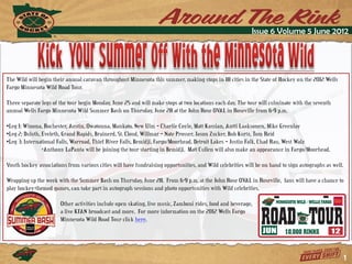 Issue 6 Volume 5 June 2012




The Wild will begin their annual caravan throughout Minnesota this summer, making stops in 18 cities in the State of Hockey on the 2012 Wells
Fargo Minnesota Wild Road Tour.

Three separate legs of the tour begin Monday, June 25 and will make stops at two locations each day. The tour will culminate with the seventh
annual Wells Fargo Minnesota Wild Summer Bash on Thursday, June 28 at the John Rose OVAL in Roseville from 6-9 p.m.

•Leg 1: Winona, Rochester, Austin, Owatonna, Mankato, New Ulm – Charlie Coyle, Matt Kassian, Antti Laaksonen, Mike Greenlay
•Leg 2: Duluth, Eveleth, Grand Rapids, Brainerd, St. Cloud, Willmar – Nate Prosser, Jason Zucker, Bob Kurtz, Tom Reid
•Leg 3: International Falls, Warroad, Thief River Falls, Bemidji, Fargo/Moorhead, Detroit Lakes – Justin Falk, Chad Rau, West Walz
                *Anthony LaPanta will be joining the tour starting in Bemidji. Matt Cullen will also make an appearance in Fargo/Moorhead.

Youth hockey associations from various cities will have fundraising opportunities, and Wild celebrities will be on hand to sign autographs as well.

Wrapping up the week with the Summer Bash on Thursday, June 28. From 6-9 p.m. at the John Rose OVAL in Roseville, fans will have a chance to
play hockey-themed games, can take part in autograph sessions and photo opportunities with Wild celebrities.

                       Other activities include open skating, live music, Zamboni rides, food and beverage,
                       a live KFAN broadcast and more. For more information on the 2012 Wells Fargo
                       Minnesota Wild Road Tour click here.




                                                                                                                                                      1
 