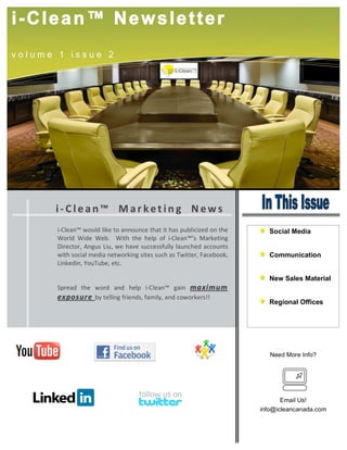 i-Clean™ Newsletter
volume 1 issue 2




      !"#$%&'())*&+,%-!'.))/%01)
       !"#$%&'()*+,$-)$!.%)/+)&''+,'0%)/1&/)!/)1&2)3,4$!0!5%-)+')/1%)        Social Media
       6+7$-) 6!-%) 6%48) ) 6!/1) /1%) 1%$3) +9) !"#$%&'(:2) ;&7.%/!'<)
       =!7%0/+7>)?'<,2)@!,>)*%)1&A%)2,00%229,$$B)$&,'01%-)&00+,'/2)
       *!/1)2+0!&$)C%-!&)'%/*+7.!'<)2!/%2)2,01)&2)D*!//%7>)E&0%4++.>)        Communication
       @!'.%-!'>)F+,D,4%>)%/08)
       )
                                                                             New Sales Material
       G37%&-) /1%) *+7-) &'-) 1%$3) !"#$%&'() <&!') !"#$!%!&
       '#()* %+' ! 4B)/%$$!'<)97!%'-2>)9&C!$B>)&'-)0+*+7.%72HH)
                                                                             Regional Offices




                                                                             Need More Info?




                                                                                 Email Us!
                                                                          info@icleancanada.com
 