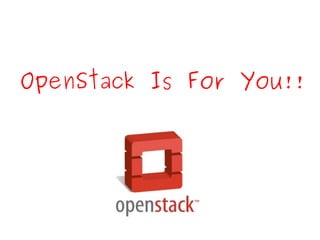 OpenStack Is For You!!
 