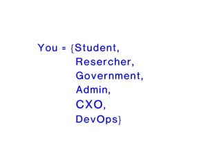 You = {Student,
Resercher,
Government,
Admin,
CXO,
DevOps}
 