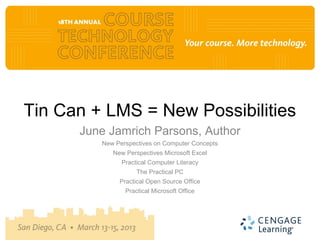 Tin Can + LMS = New Possibilities
      June Jamrich Parsons, Author
         New Perspectives on Computer Concepts
            New Perspectives Microsoft Excel
               Practical Computer Literacy
                    The Practical PC
              Practical Open Source Office
                Practical Microsoft Office
 