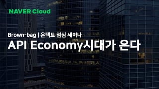 1 NAVER Cloud 2021
Brown-bag | 온택트 점심 세미나
API Economy시대가 온다
 