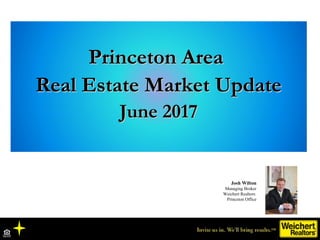 Princeton AreaPrinceton Area
Real Estate Market UpdateReal Estate Market Update
June 2017June 2017
Josh Wilton
Managing Broker
Weichert Realtors
Princeton Office
 