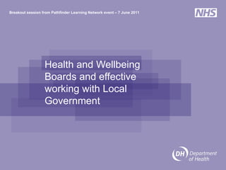 Health and Wellbeing Boards and effective working with Local Government  Breakout session from Pathfinder Learning Network event – 7 June 2011 