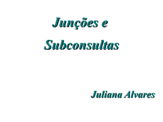 Junções e
Subconsultas


       Juliana Alvares
 
