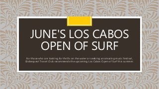 JUNE'S LOS CABOS
OPEN OF SURF
For those who are looking for thrills on the water or seeking an amazing music festival,
Globequest Travel Club recommends the upcoming Los Cabos Open of Surf this summer.
 