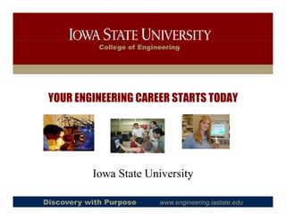 College of Engineering



                          College of Engineering




          YOUR ENGINEERING CAREER STARTS TODAY




                         Iowa State University
                                             y

        Discovery with Purpose            www.engineering.iastate.edu
 