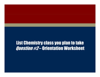 College of Engineering




         List Chemistry class you plan to take
         Question #2 – Orientation Worksheet



        Discovery with Purpose   www.engineering.iastate.edu
 