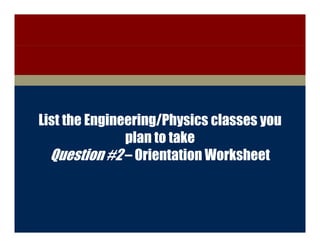 College of Engineering




     List the Engineering/Physics classes you
                    plan to take
       Question #2 – Orientation Worksheet



        Discovery with Purpose   www.engineering.iastate.edu
 