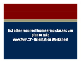 College of Engineering




  List other required Engineering classes you
                   plan to take
      Question #2 – Orientation Worksheet



        Discovery with Purpose   www.engineering.iastate.edu
 