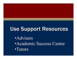 College of Engineering




      Use Support Resources
             •Advisers
             •Academic Success Center
             •Tutors
              T t
        Discovery with Purpose   www.engineering.iastate.edu
 