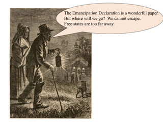 The Emancipation Declaration is a wonderful paper.
But where will we go? We cannot escape.
Free states are too far away.
 
