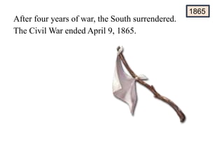 After four years of war, the South surrendered.
The Civil War ended April 9, 1865.
1865
 