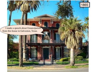 1865
I made a speech about Emancipation
from this house in Galveston, Texas.
 