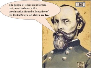 The people of Texas are informed
that, in accordance with a
proclamation from the Executive of
the United States, all slaves are free.
1865
 