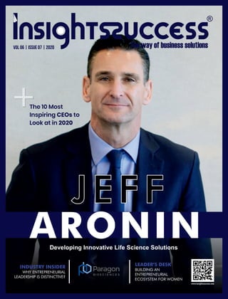 J E F F
+
Developing Innovative Life Science Solutions
ARONIN
J E F FJ E F FJ E F F
The 10 Most
Inspiring CEOs to
Look at in 2020
Vol 06 | Issue 07 | 2020
LEADER’S DESK
BUILDING AN
ENTREPRENEURIAL
ECOSYSTEM FOR WOMEN
INDUSTRY INSIDER
WHY ENTREPRENEURIAL
LEADERSHIP IS DISTINCTIVE?
 