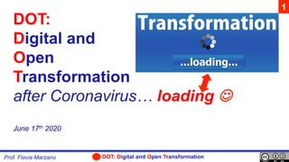 DOT: Digital and Open TransformationProf. Flavia Marzano
DOT:
Digital and
Open
Transformation
after Coronavirus… loading J
June 17th 2020
1
 