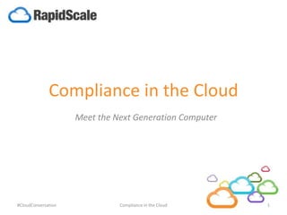Compliance in the Cloud 
Meet the Next Generation Computer 
#CloudConversation Compliance in the Cloud 1 
 