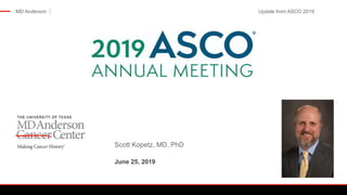 MD Anderson
Scott Kopetz, MD, PhD
June 25, 2019
Update from ASCO 2019
 