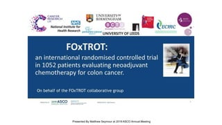 FOxTROT:
Presented By Matthew Seymour at 2019 ASCO Annual Meeting
 