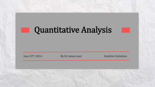 Quantitative Analysis
June 25th, 2014 By Dr. James Lani Statistics Solutions
 