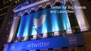 Twitter for Big Events
and Launches
 