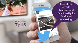 TWITTER ADS
Tip #5
Use all the
formats,
features and
functionality for
full-funnel
marketing.
 