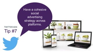 TWITTER ADS
Tip #7
Have a cohesive
social
advertising
strategy across
platforms.
 