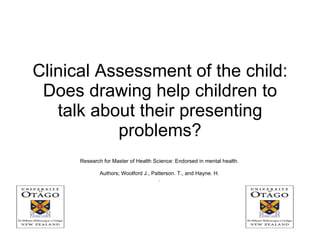 Clinical Assessment of the child: Does drawing help children to talk about their presenting problems? Research for Master of Health Science: Endorsed in mental health. Authors; Woolford J., Patterson. T., and Hayne. H. . 