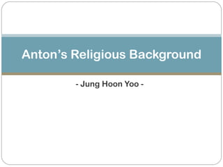 - Jung Hoon Yoo - Anton’s Religious Background 