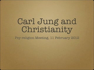 Carl Jung and
  Christianity
Psy-religion Meeting, 11 February 2012
 